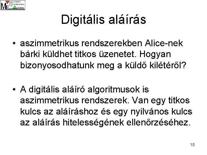 Digitális aláírás • aszimmetrikus rendszerekben Alice-nek bárki küldhet titkos üzenetet. Hogyan bizonyosodhatunk meg a