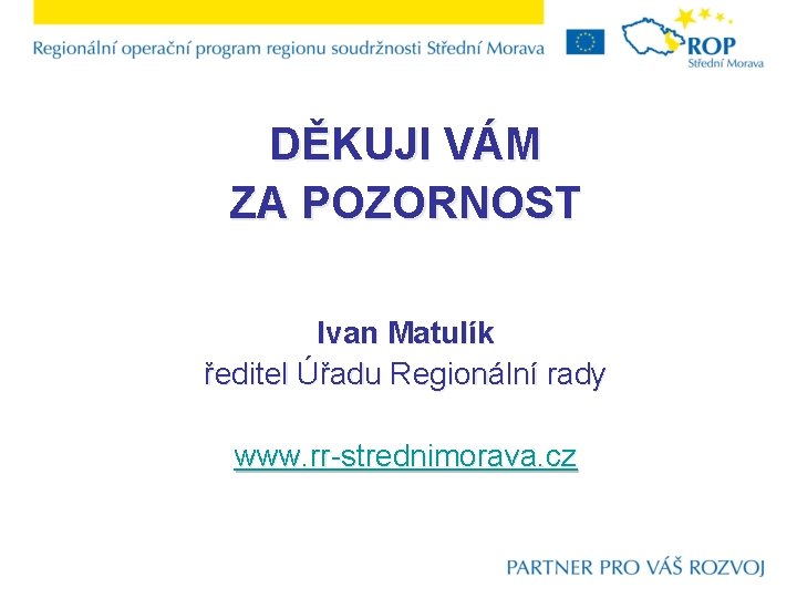 DĚKUJI VÁM ZA POZORNOST Ivan Matulík ředitel Úřadu Regionální rady www. rr-strednimorava. cz 