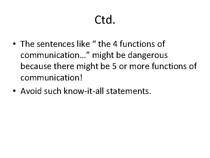 Ctd. • The sentences like “ the 4 functions of communication…” might be dangerous