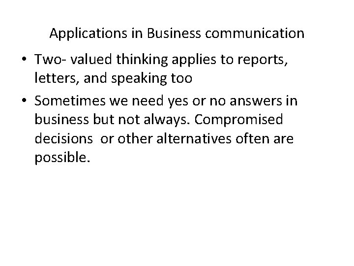 Applications in Business communication • Two- valued thinking applies to reports, letters, and speaking