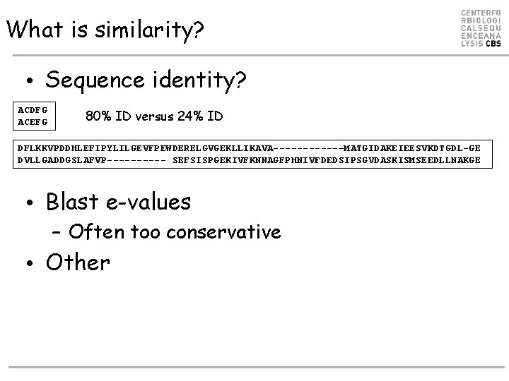 What is similarity? • Sequence identity? ACDFG ACEFG 80% ID versus 24% ID DFLKKVPDDHLEFIPYLILGEVFPEWDERELGVGEKLLIKAVA------MATGIDAKEIEESVKDTGDL-GE