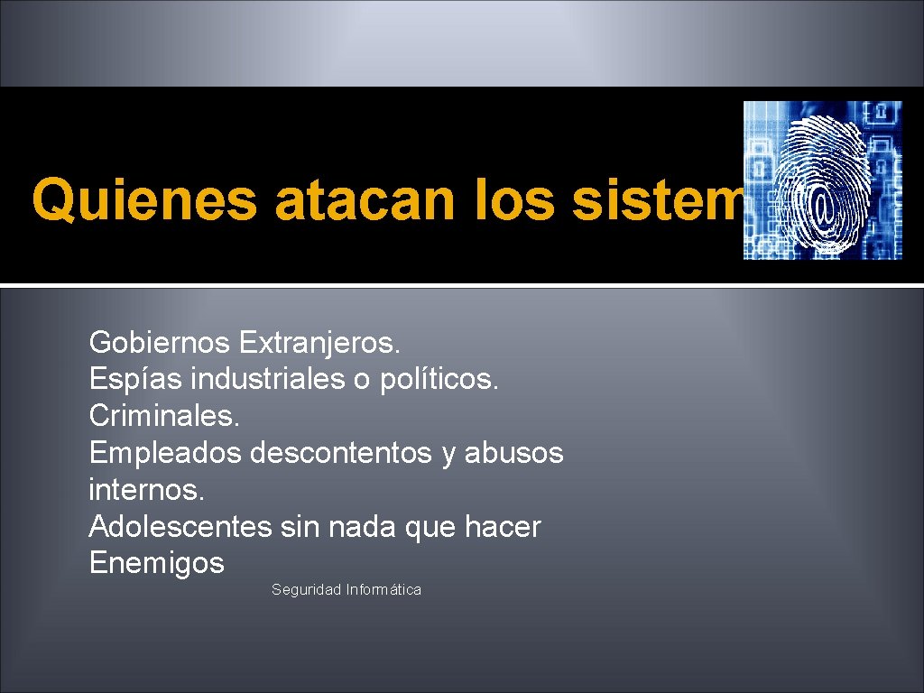 Quienes atacan los sistemas Gobiernos Extranjeros. Espías industriales o políticos. Criminales. Empleados descontentos y