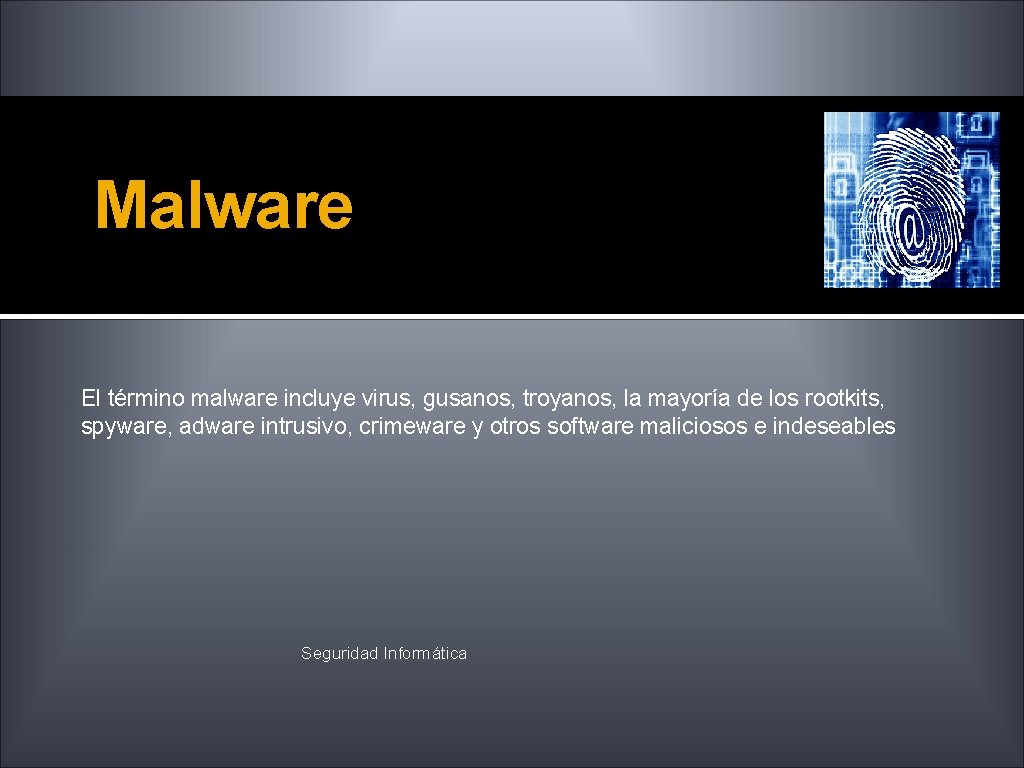 Malware El término malware incluye virus, gusanos, troyanos, la mayoría de los rootkits, spyware,
