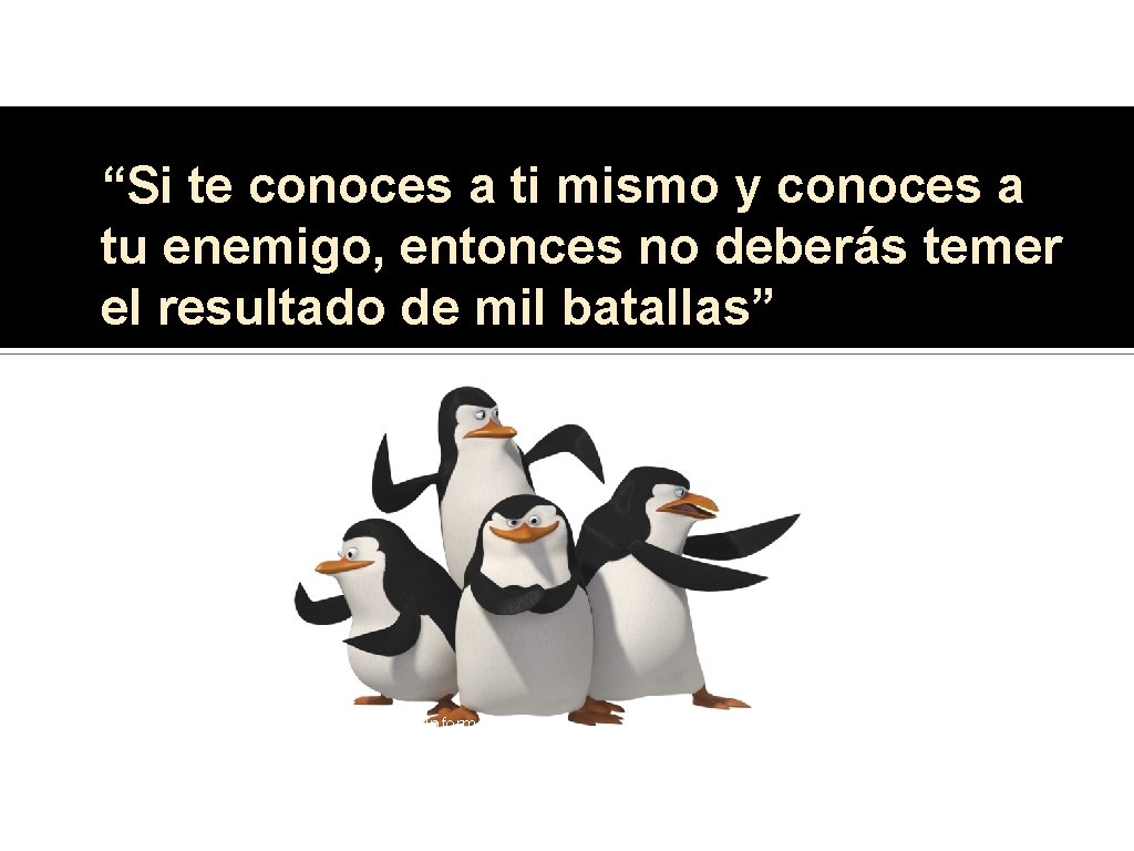 “Si te conoces a ti mismo y conoces a tu enemigo, entonces no deberás
