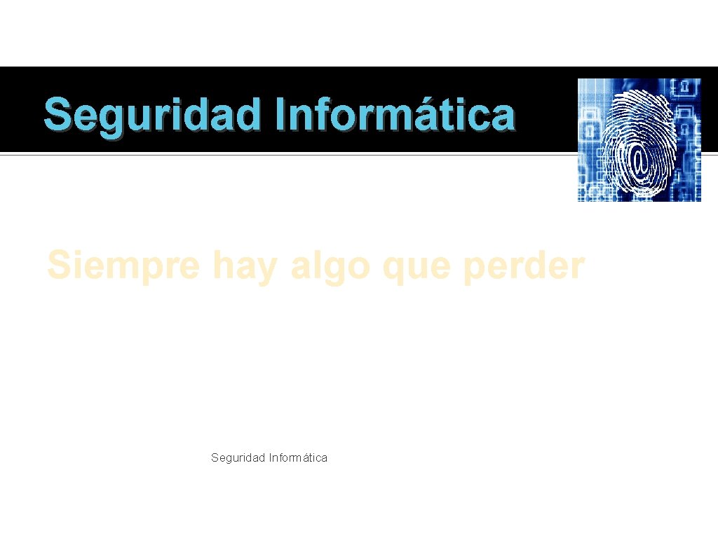 Seguridad Informática Siempre hay algo que perder Seguridad Informática 