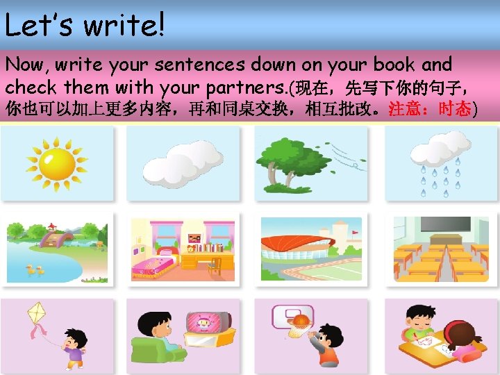 Let’s write! Now, write your sentences down on your book and check them with Let’s write! Now, write your sentences down on your book and check them with