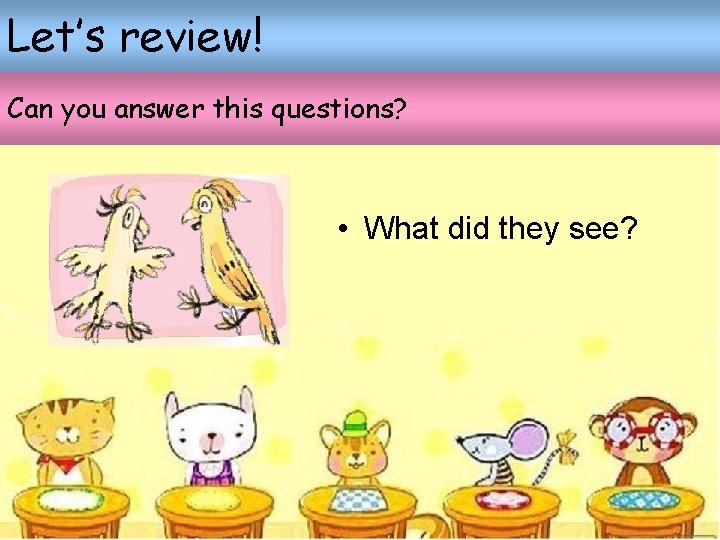 Let’s review! Can you answer this questions? • What did they see? Let’s review! Can you answer this questions? • What did they see?