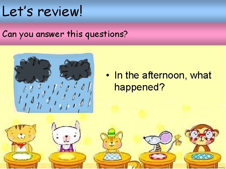 Let’s review! Can you answer this questions? • In the afternoon, what happened? Let’s review! Can you answer this questions? • In the afternoon, what happened?