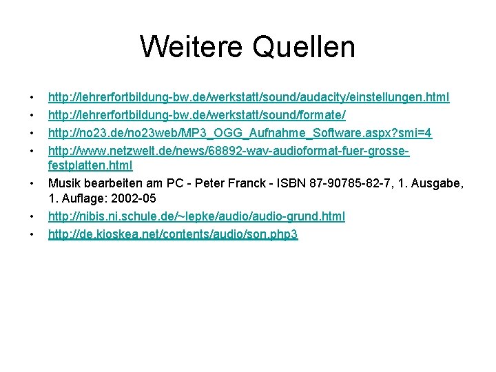 Weitere Quellen • • http: //lehrerfortbildung-bw. de/werkstatt/sound/audacity/einstellungen. html http: //lehrerfortbildung-bw. de/werkstatt/sound/formate/ http: //no 23.
