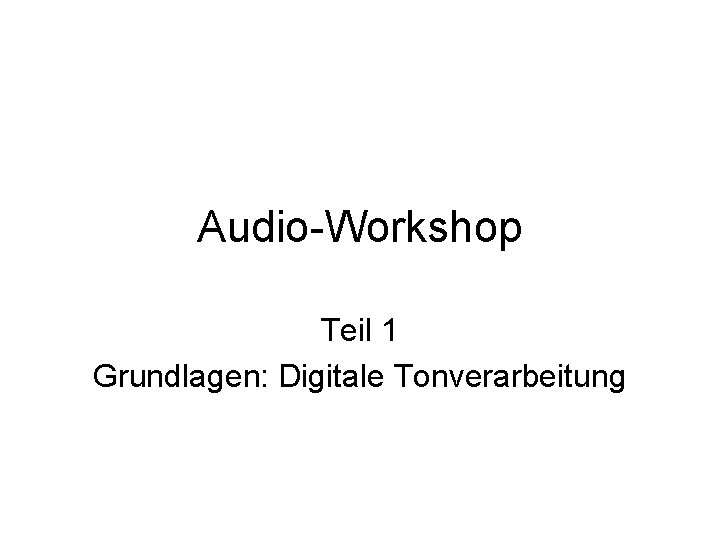Audio-Workshop Teil 1 Grundlagen: Digitale Tonverarbeitung 