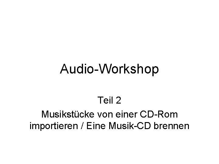 Audio-Workshop Teil 2 Musikstücke von einer CD-Rom importieren / Eine Musik-CD brennen 