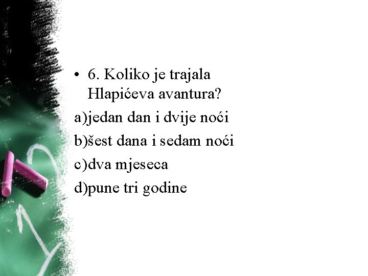 • 6. Koliko je trajala Hlapićeva avantura? a) jedan i dvije noći b)šest • 6. Koliko je trajala Hlapićeva avantura? a) jedan i dvije noći b)šest