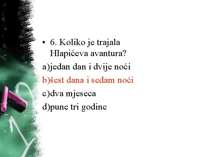 • 6. Koliko je trajala Hlapićeva avantura? a) jedan i dvije noći b)šest • 6. Koliko je trajala Hlapićeva avantura? a) jedan i dvije noći b)šest