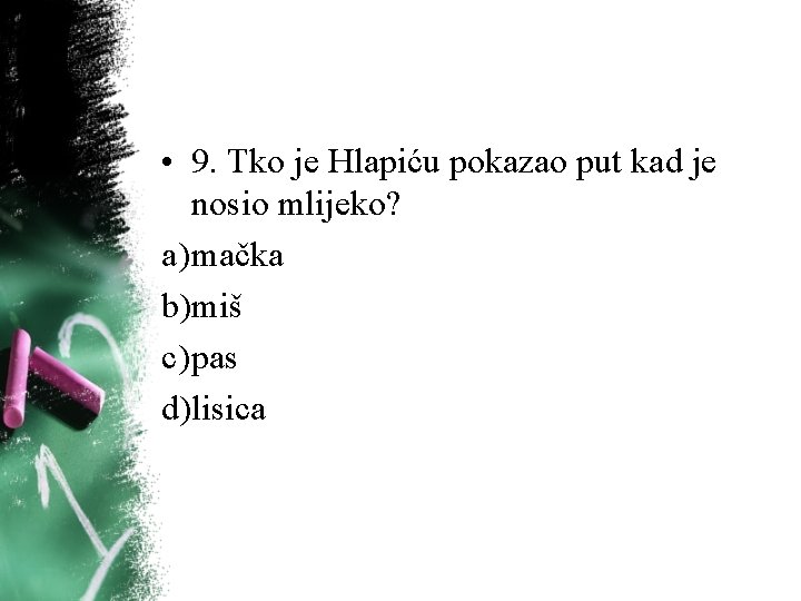 • 9. Tko je Hlapiću pokazao put kad je nosio mlijeko? a) mačka • 9. Tko je Hlapiću pokazao put kad je nosio mlijeko? a) mačka