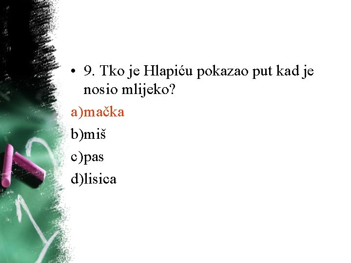 • 9. Tko je Hlapiću pokazao put kad je nosio mlijeko? a) mačka • 9. Tko je Hlapiću pokazao put kad je nosio mlijeko? a) mačka