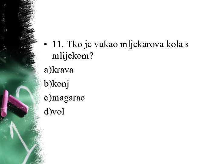 • 11. Tko je vukao mljekarova kola s mlijekom? a) krava b)konj c) • 11. Tko je vukao mljekarova kola s mlijekom? a) krava b)konj c)