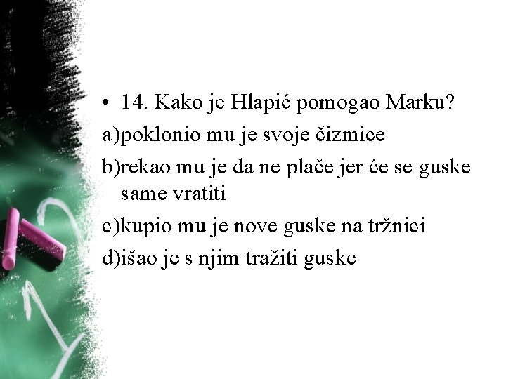 • 14. Kako je Hlapić pomogao Marku? a) poklonio mu je svoje čizmice • 14. Kako je Hlapić pomogao Marku? a) poklonio mu je svoje čizmice