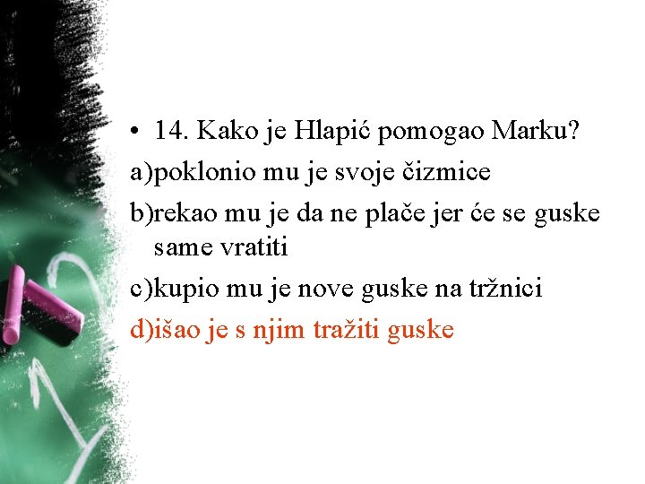 • 14. Kako je Hlapić pomogao Marku? a) poklonio mu je svoje čizmice • 14. Kako je Hlapić pomogao Marku? a) poklonio mu je svoje čizmice