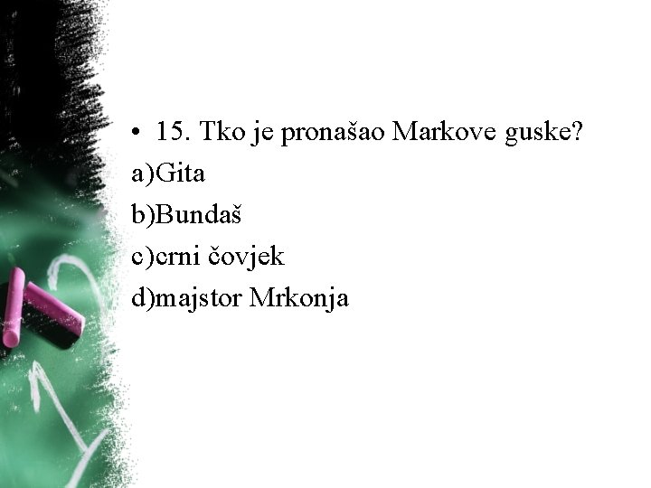 • 15. Tko je pronašao Markove guske? a) Gita b)Bundaš c) crni čovjek • 15. Tko je pronašao Markove guske? a) Gita b)Bundaš c) crni čovjek