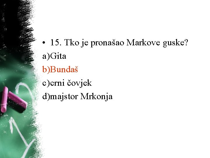 • 15. Tko je pronašao Markove guske? a) Gita b)Bundaš c) crni čovjek • 15. Tko je pronašao Markove guske? a) Gita b)Bundaš c) crni čovjek