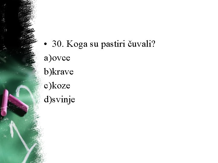 • 30. Koga su pastiri čuvali? a) ovce b)krave c) koze d)svinje • 30. Koga su pastiri čuvali? a) ovce b)krave c) koze d)svinje