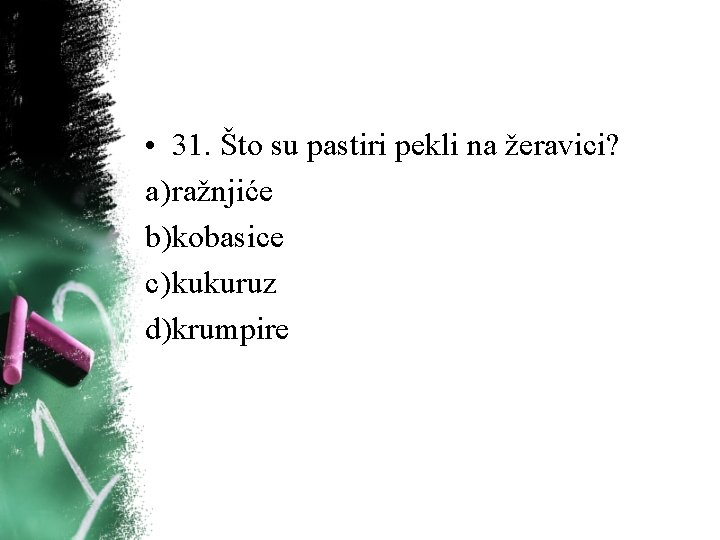 • 31. Što su pastiri pekli na žeravici? a) ražnjiće b)kobasice c) kukuruz • 31. Što su pastiri pekli na žeravici? a) ražnjiće b)kobasice c) kukuruz