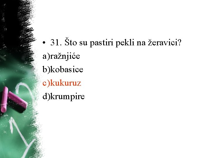 • 31. Što su pastiri pekli na žeravici? a) ražnjiće b)kobasice c) kukuruz • 31. Što su pastiri pekli na žeravici? a) ražnjiće b)kobasice c) kukuruz