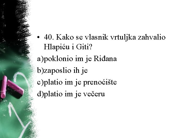 • 40. Kako se vlasnik vrtuljka zahvalio Hlapiću i Giti? a) poklonio im • 40. Kako se vlasnik vrtuljka zahvalio Hlapiću i Giti? a) poklonio im