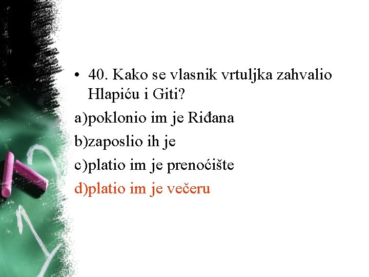 • 40. Kako se vlasnik vrtuljka zahvalio Hlapiću i Giti? a) poklonio im • 40. Kako se vlasnik vrtuljka zahvalio Hlapiću i Giti? a) poklonio im