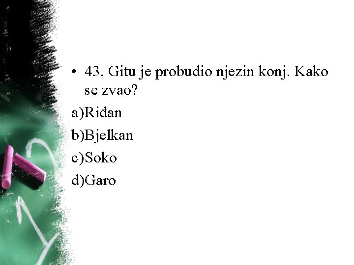 • 43. Gitu je probudio njezin konj. Kako se zvao? a) Riđan b)Bjelkan • 43. Gitu je probudio njezin konj. Kako se zvao? a) Riđan b)Bjelkan