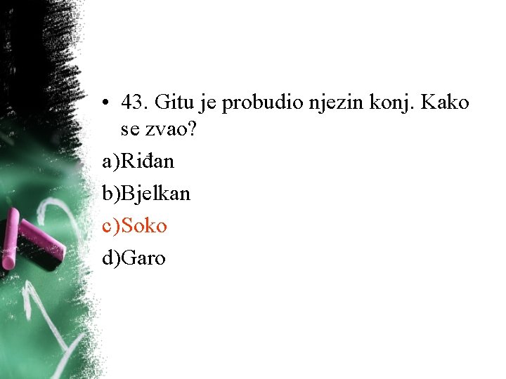 • 43. Gitu je probudio njezin konj. Kako se zvao? a) Riđan b)Bjelkan • 43. Gitu je probudio njezin konj. Kako se zvao? a) Riđan b)Bjelkan