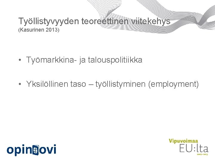 Työllistyvyyden teoreettinen viitekehys (Kasurinen 2013) • Työmarkkina- ja talouspolitiikka • Yksilöllinen taso – työllistyminen