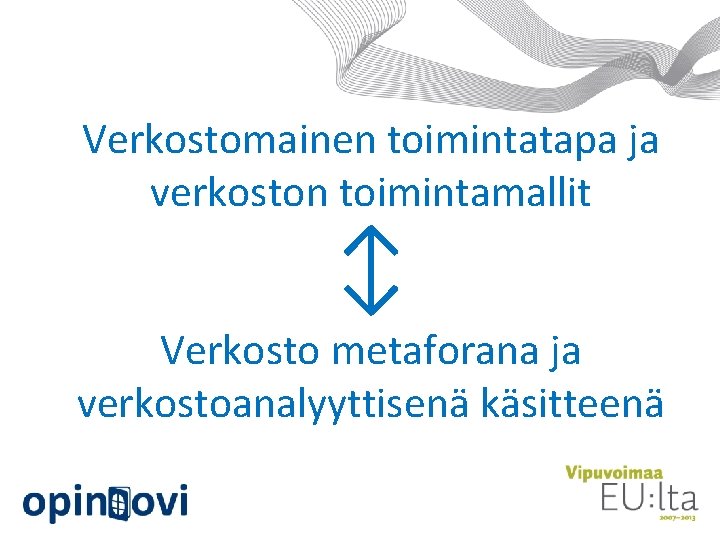 Verkostomainen toimintatapa ja verkoston toimintamallit ↕ Verkosto metaforana ja verkostoanalyyttisenä käsitteenä 