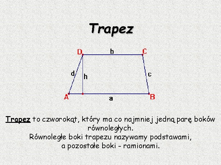 Trapez to czworokąt, który ma co najmniej jedną parę boków równoległych. Równoległe boki trapezu
