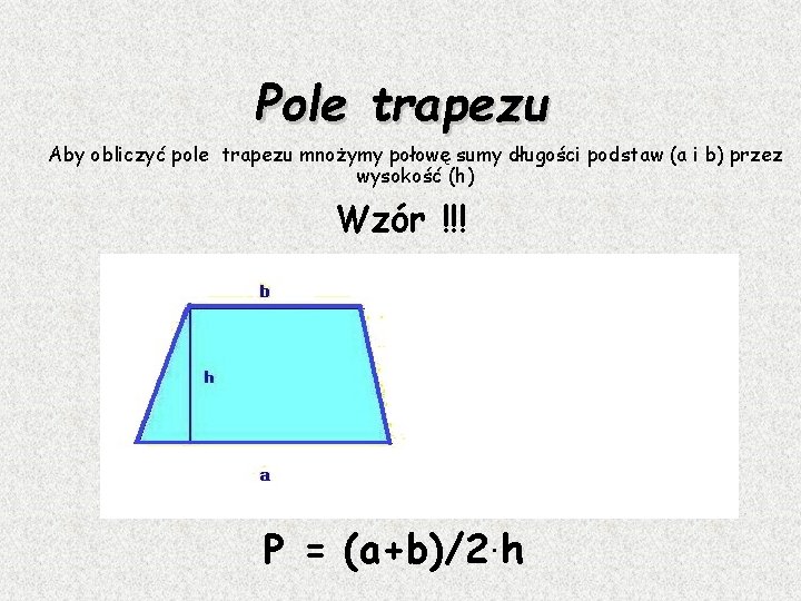 Pole trapezu Aby obliczyć pole trapezu mnożymy połowę sumy długości podstaw (a i b)