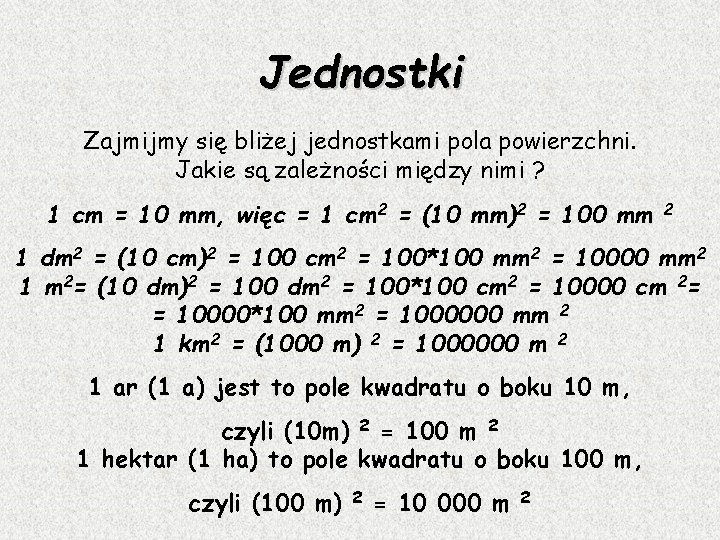 Jednostki Zajmijmy się bliżej jednostkami pola powierzchni. Jakie są zależności między nimi ? 1