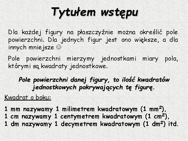 Tytułem wstępu Dla każdej figury na płaszczyźnie można określić pole powierzchni. Dla jednych figur