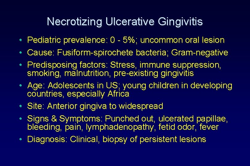 Necrotizing Ulcerative Gingivitis • • Pediatric prevalence: 0 - 5%; uncommon oral lesion Cause: Necrotizing Ulcerative Gingivitis • • Pediatric prevalence: 0 - 5%; uncommon oral lesion Cause: