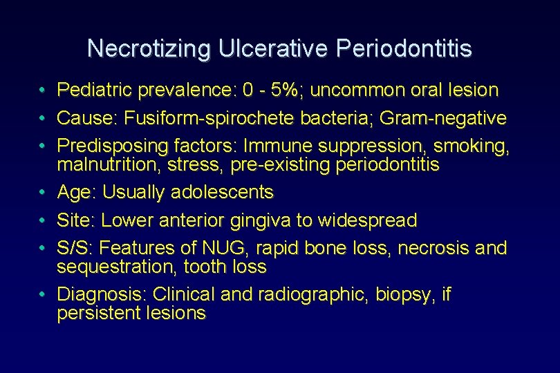 Necrotizing Ulcerative Periodontitis • • Pediatric prevalence: 0 - 5%; uncommon oral lesion Cause: Necrotizing Ulcerative Periodontitis • • Pediatric prevalence: 0 - 5%; uncommon oral lesion Cause: