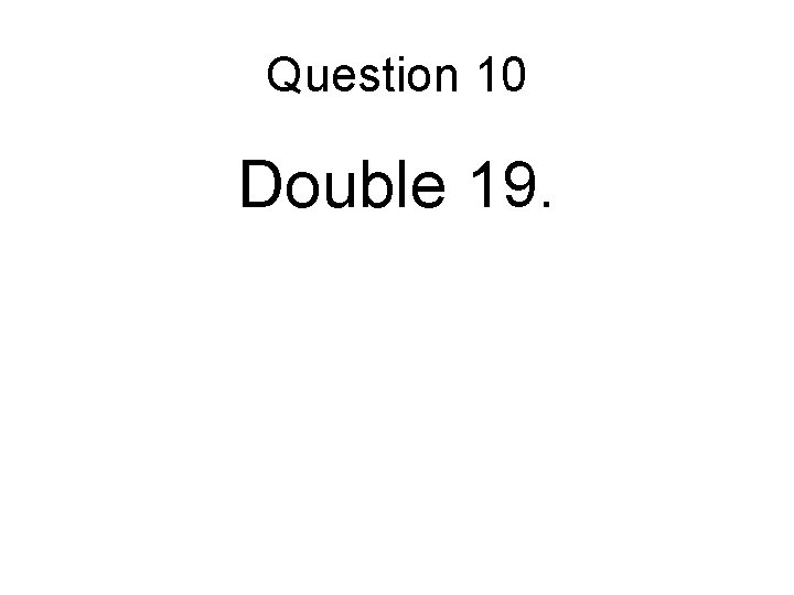 Question 10 Double 19. 