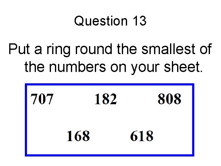 Question 13 Put a ring round the smallest of the numbers on your sheet.