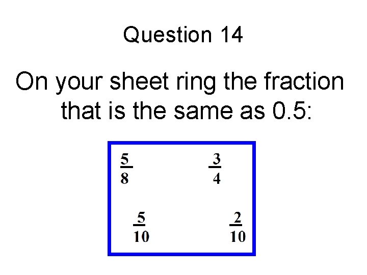 Question 14 On your sheet ring the fraction that is the same as 0.