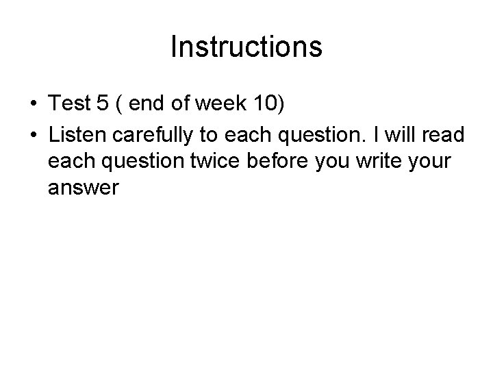 Instructions • Test 5 ( end of week 10) • Listen carefully to each