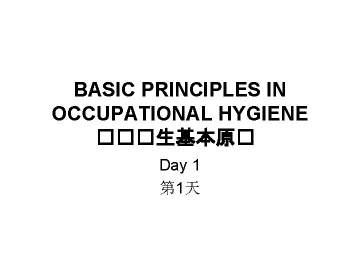 BASIC PRINCIPLES IN OCCUPATIONAL HYGIENE ���生基本原� Day 1 第 1天 