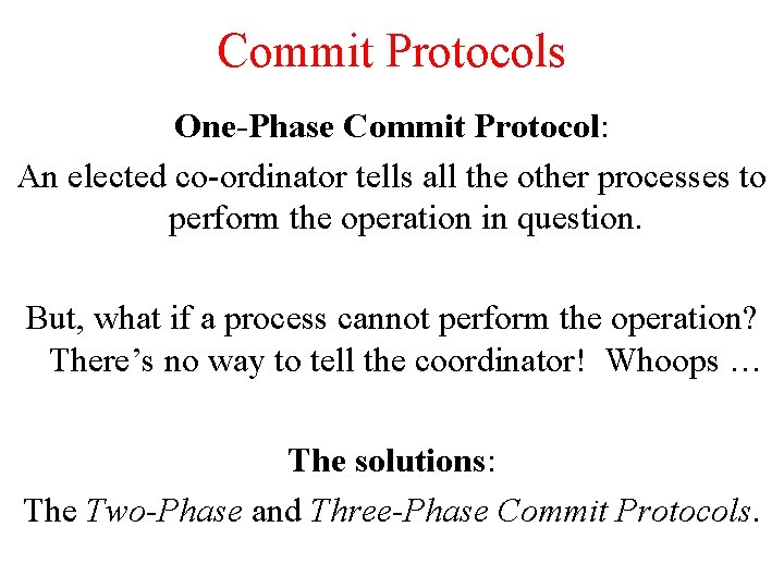 Commit Protocols One-Phase Commit Protocol: An elected co-ordinator tells all the other processes to Commit Protocols One-Phase Commit Protocol: An elected co-ordinator tells all the other processes to