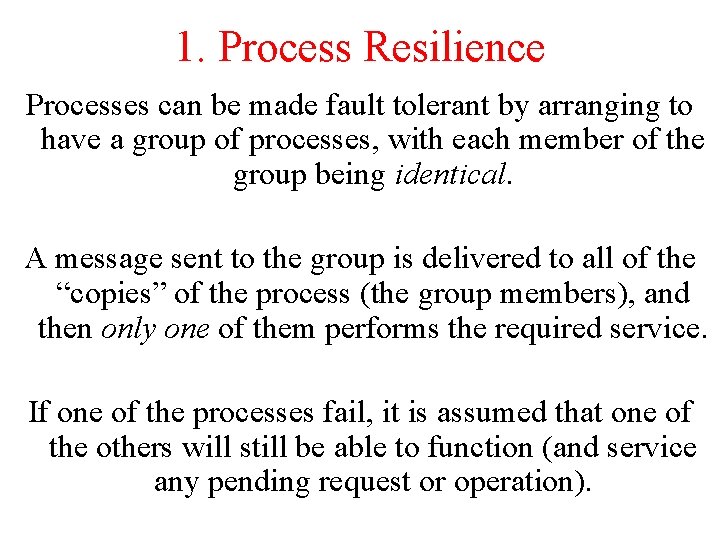 1. Process Resilience Processes can be made fault tolerant by arranging to have a 1. Process Resilience Processes can be made fault tolerant by arranging to have a