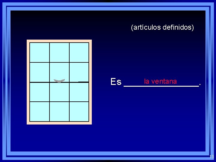 (artículos definidos) la ventana Es _______. 13 