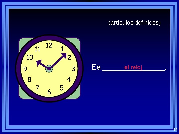 (artículos definidos) el reloj Es _______. 15 