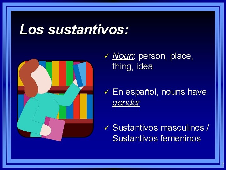 Los sustantivos: ü Noun: person, place, thing, idea ü En español, nouns have gender