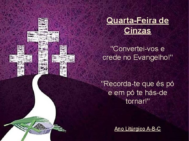 Quarta-Feira de Cinzas "Convertei-vos e crede no Evangelho!" "Recorda-te que és pó e em
